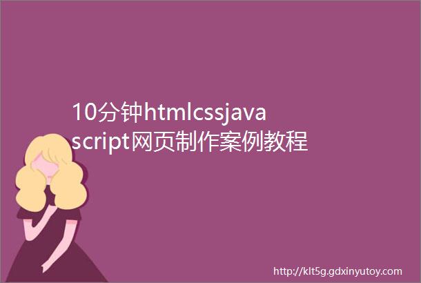 10分钟htmlcssjavascript网页制作案例教程